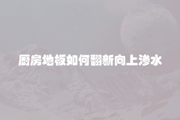 厨房地板如何翻新向上渗水